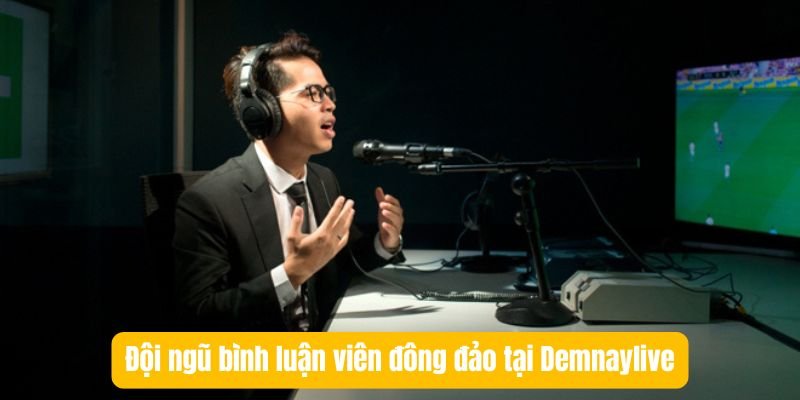 Đội ngũ bình luận viên đông đảo tại Demnaylive