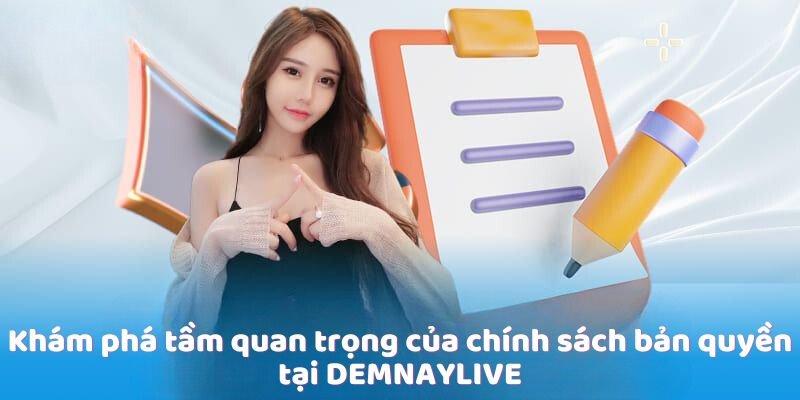 Khám phá tầm quan trọng của chính sách bản quyền tại DEMNAYLIVE