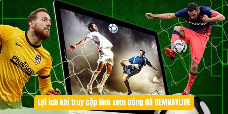 Lợi ích khi truy cập link xem bóng đá DEMNAYLIVE