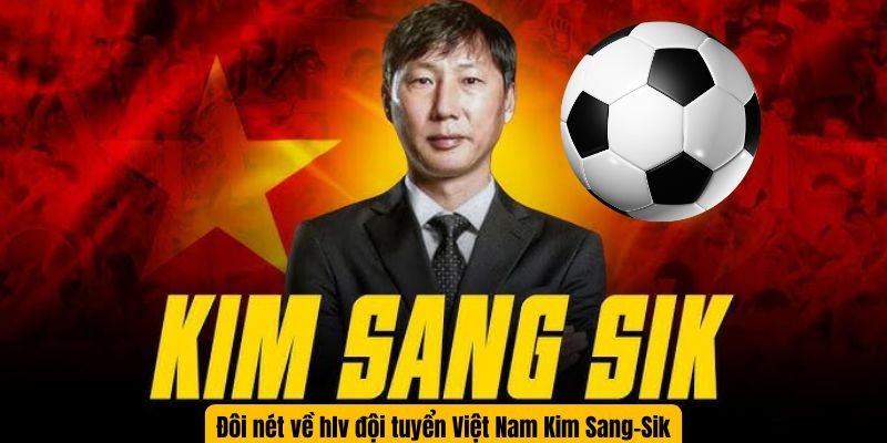 Đôi nét về hlv đội tuyển Việt Nam Kim Sang-Sik