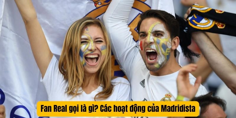 Fan Real gọi là gì? Các hoạt động của Madridista