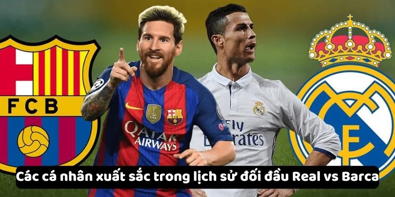 Các cá nhân xuất sắc trong lịch sử đối đầu Real vs Barca