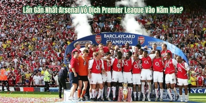 Lần Gần Nhất Arsenal Vô Địch Premier League Vào Năm Nào?