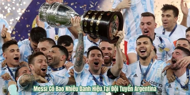 Messi Có Bao Nhiêu Danh Hiệu Tại Đội Tuyển Argentina