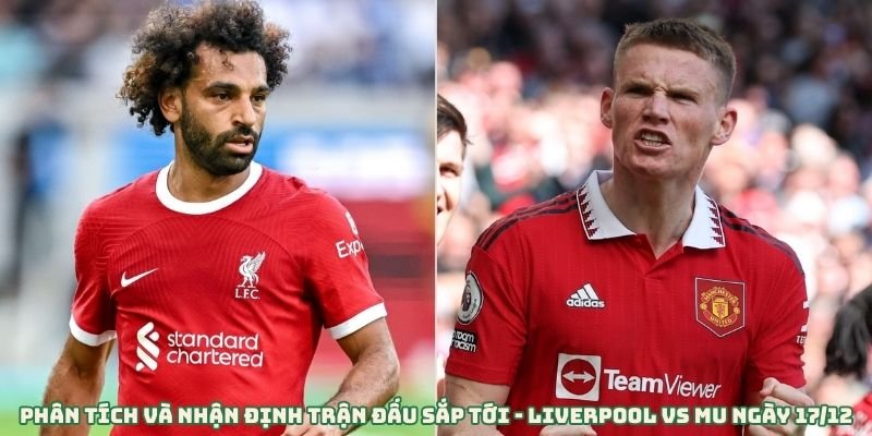 Phân Tích Và Nhận Định Trận Đấu Sắp Tới - Liverpool Vs MU Ngày 17/12